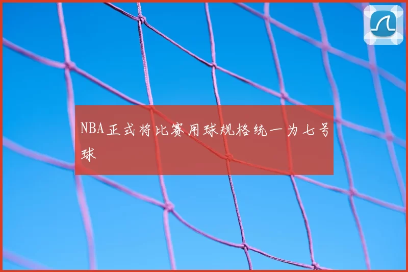 NBA正式将比赛用球规格统一为七号球