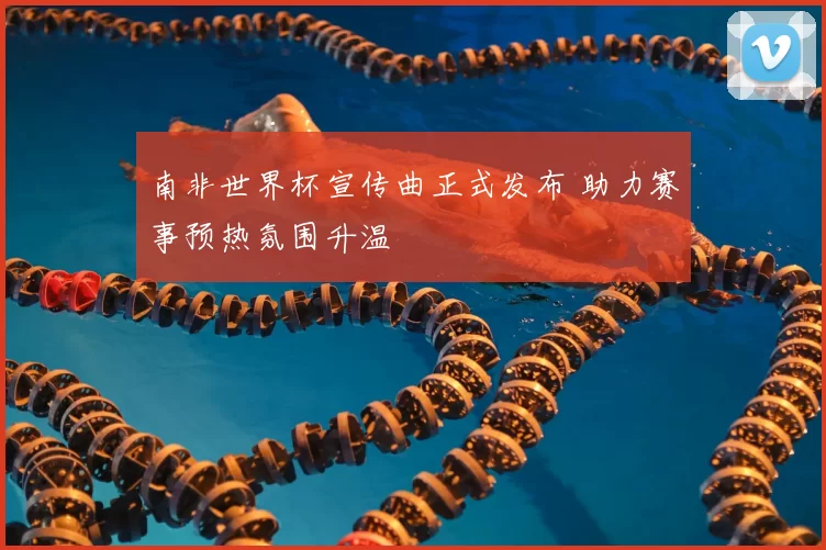 南非世界杯宣传曲正式发布 助力赛事预热氛围升温