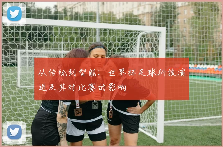 从传统到智能：世界杯足球科技演进及其对比赛的影响