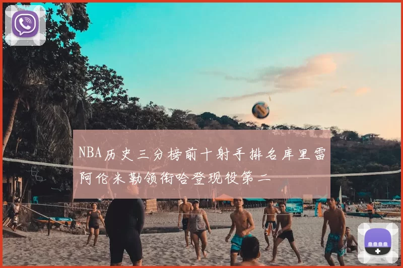 NBA历史三分榜前十射手排名库里雷阿伦米勒领衔哈登现役第二