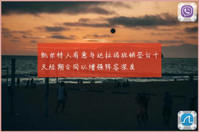 凯尔特人有意与达拉诺班顿签订十天短期合同以增强阵容深度