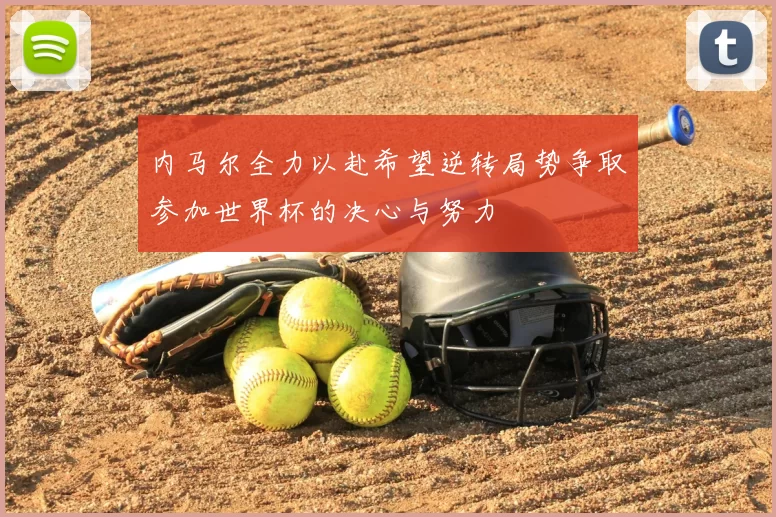内马尔全力以赴希望逆转局势争取参加世界杯的决心与努力
