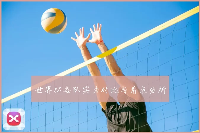 世界杯各队实力对比与看点分析