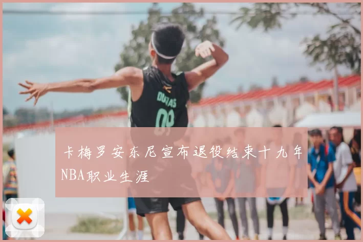 卡梅罗安东尼宣布退役结束十九年NBA职业生涯