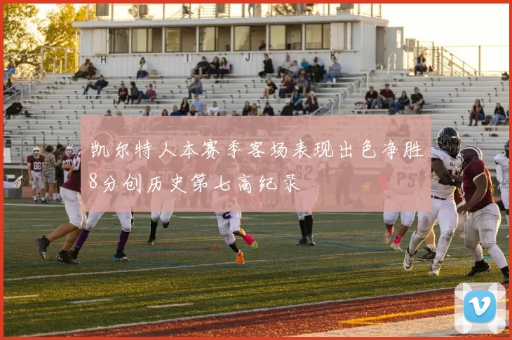 凯尔特人本赛季客场表现出色净胜8分创历史第七高纪录