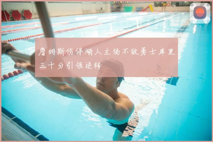 詹姆斯伤停湖人主场不敌勇士库里三十分引领逆转
