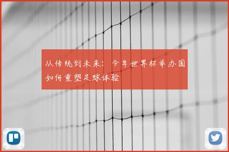 从传统到未来：今年世界杯举办国如何重塑足球体验