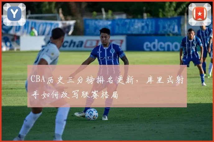 CBA历史三分榜排名更新,库里式射手如何改写联赛格局