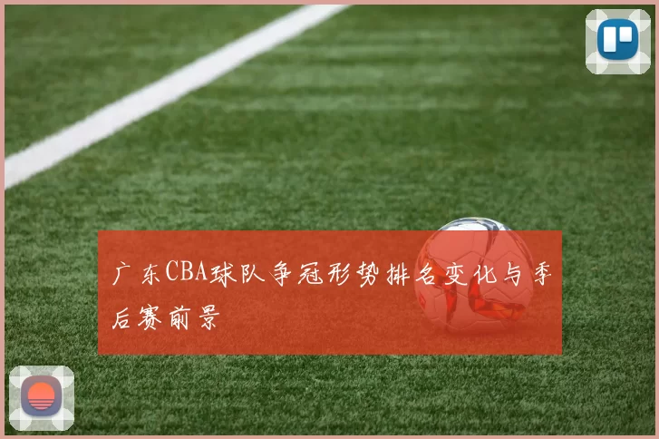广东CBA球队争冠形势排名变化与季后赛前景