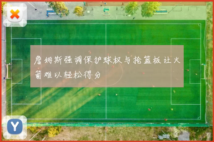 詹姆斯强调保护球权与抢篮板让火箭难以轻松得分