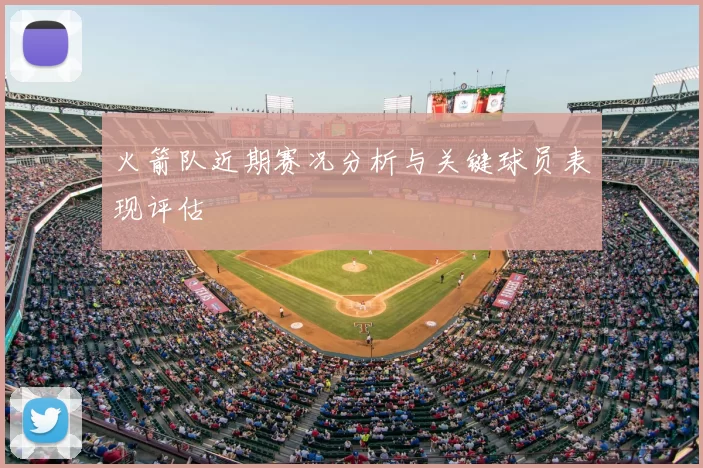 火箭队近期赛况分析与关键球员表现评估