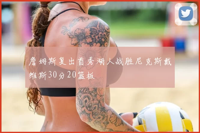 詹姆斯复出首秀湖人战胜尼克斯戴维斯30分20篮板