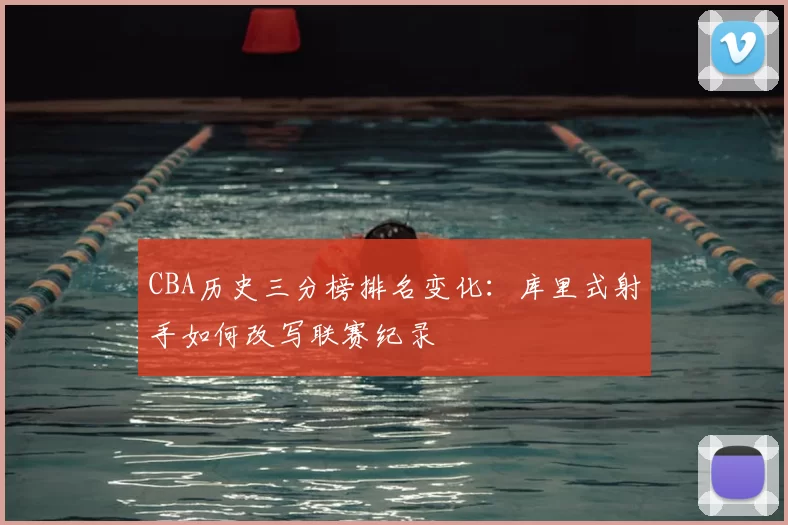 CBA历史三分榜排名变化：库里式射手如何改写联赛纪录