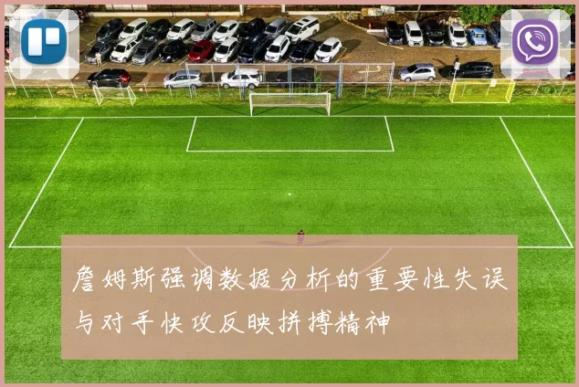 詹姆斯强调数据分析的重要性失误与对手快攻反映拼搏精神