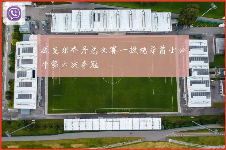 迈克尔乔丹总决赛一投绝杀爵士公牛第六次夺冠