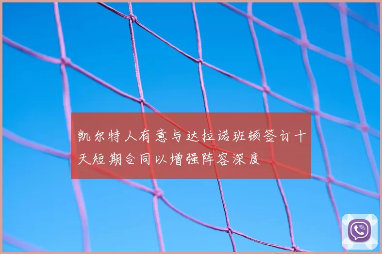 凯尔特人有意与达拉诺班顿签订十天短期合同以增强阵容深度