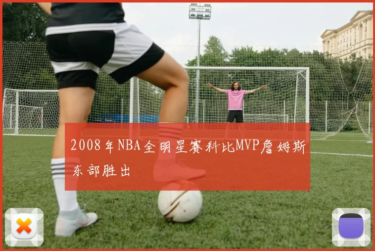 2008年NBA全明星赛科比MVP詹姆斯东部胜出