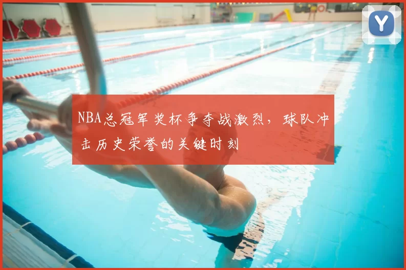 NBA总冠军奖杯争夺战激烈，球队冲击历史荣誉的关键时刻