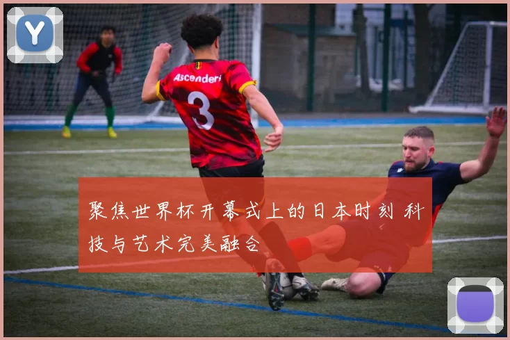 聚焦世界杯开幕式上的日本时刻 科技与艺术完美融合