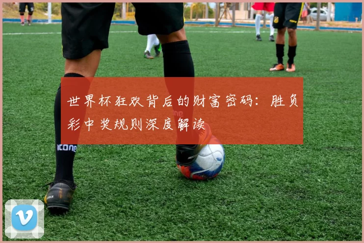 世界杯狂欢背后的财富密码:胜负彩中奖规则深度解读