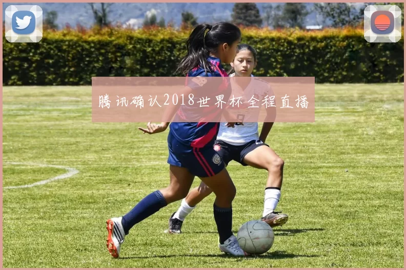 腾讯确认2018世界杯全程直播