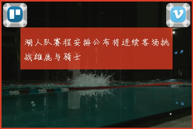 湖人队赛程安排公布将连续客场挑战雄鹿与骑士