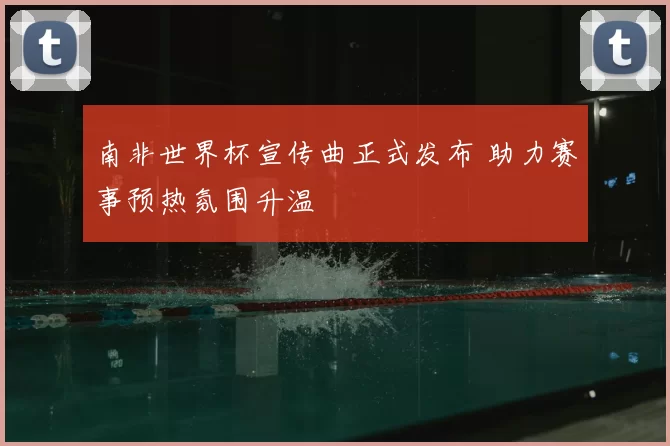 南非世界杯宣传曲正式发布 助力赛事预热氛围升温