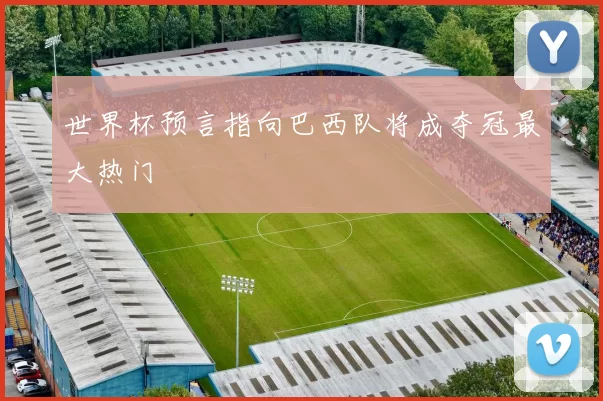 世界杯预言指向巴西队将成夺冠最大热门