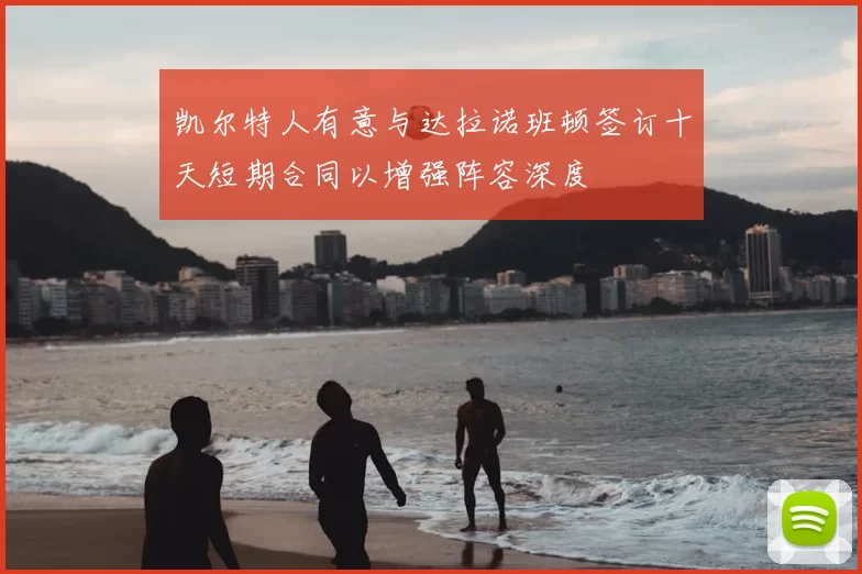 凯尔特人有意与达拉诺班顿签订十天短期合同以增强阵容深度