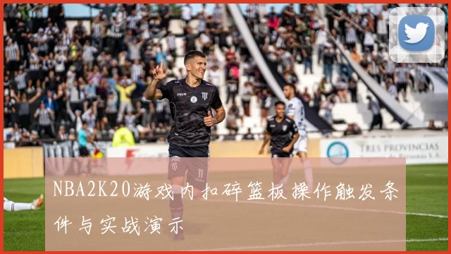 NBA2K20游戏内扣碎篮板操作触发条件与实战演示