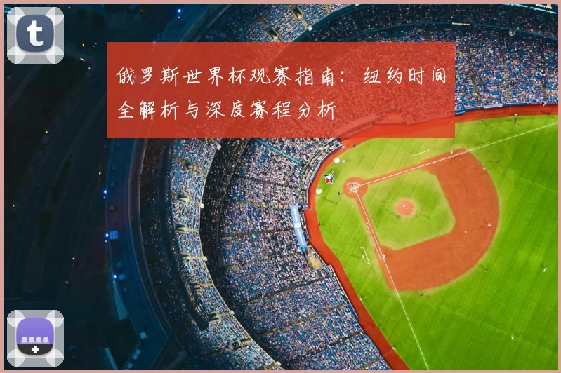 俄罗斯世界杯观赛指南:纽约时间全解析与深度赛程分析