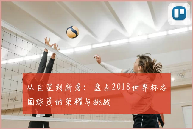 从巨星到新秀:盘点2018世界杯各国球员的荣耀与挑战