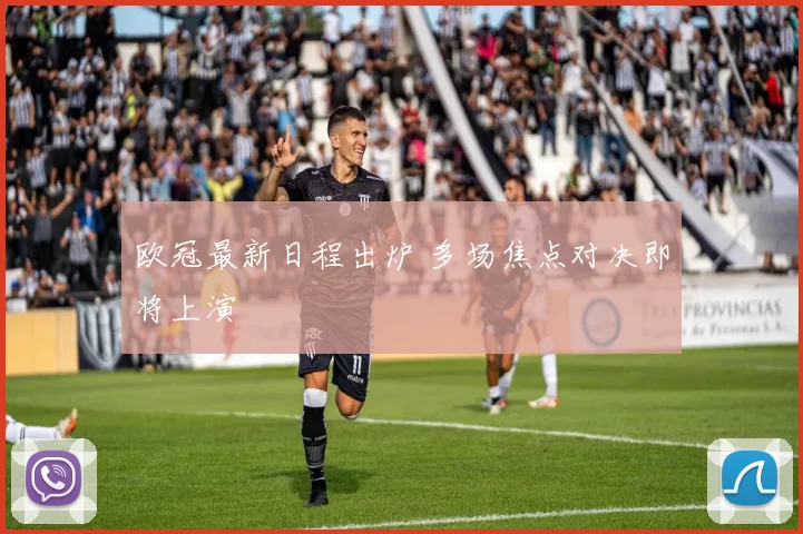 欧冠最新日程出炉 多场焦点对决即将上演