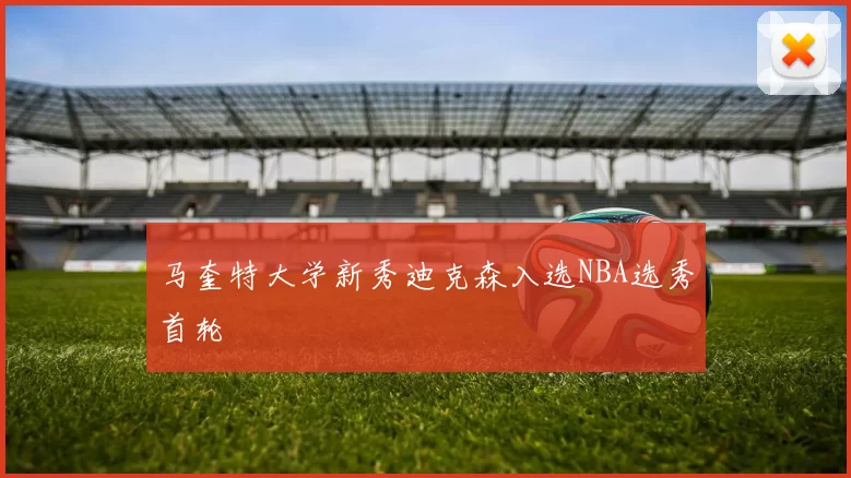 马奎特大学新秀迪克森入选NBA选秀首轮