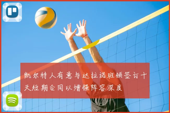 凯尔特人有意与达拉诺班顿签订十天短期合同以增强阵容深度