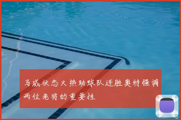马威状态火热助球队连胜奥特强调两位老将的重要性