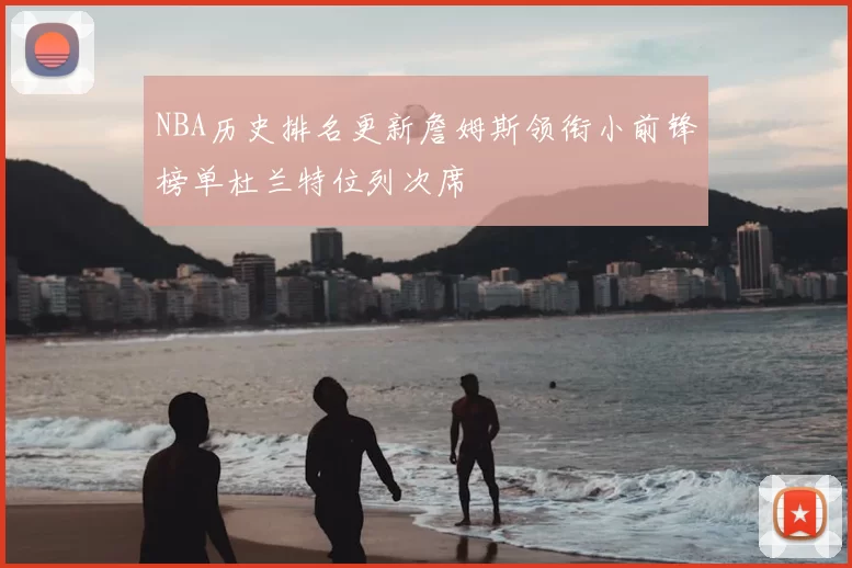 NBA历史排名更新詹姆斯领衔小前锋榜单杜兰特位列次席