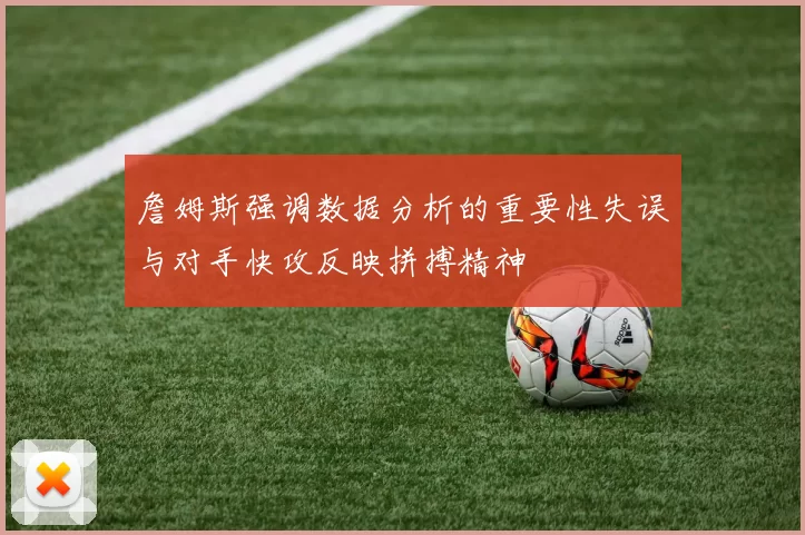 詹姆斯强调数据分析的重要性失误与对手快攻反映拼搏精神
