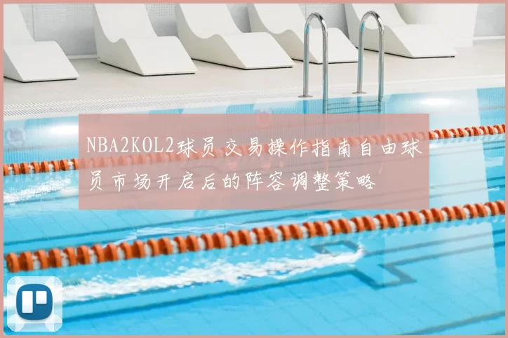 NBA2KOL2球员交易操作指南自由球员市场开启后的阵容调整策略