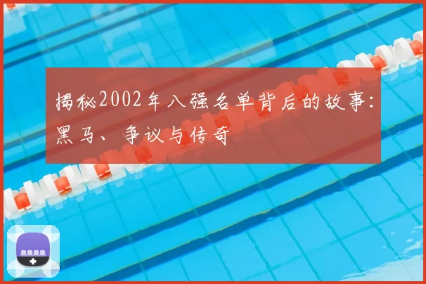 揭秘2002年八强名单背后的故事:黑马、争议与传奇