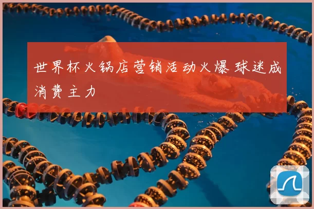 世界杯火锅店营销活动火爆 球迷成消费主力