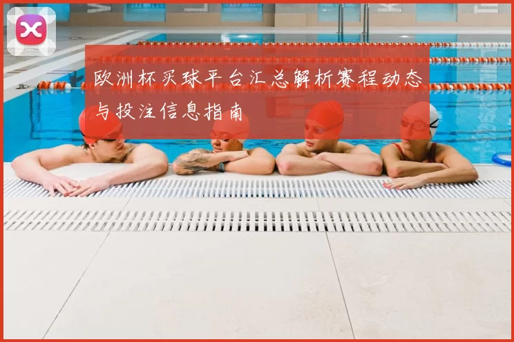 欧洲杯买球平台汇总解析赛程动态与投注信息指南