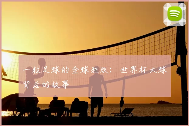 一粒足球的全球狂欢:世界杯大球背后的故事
