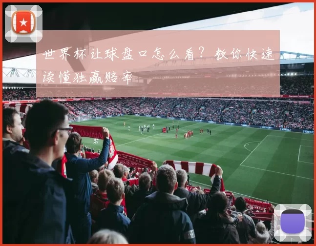 世界杯让球盘口怎么看？教你快速读懂独赢赔率