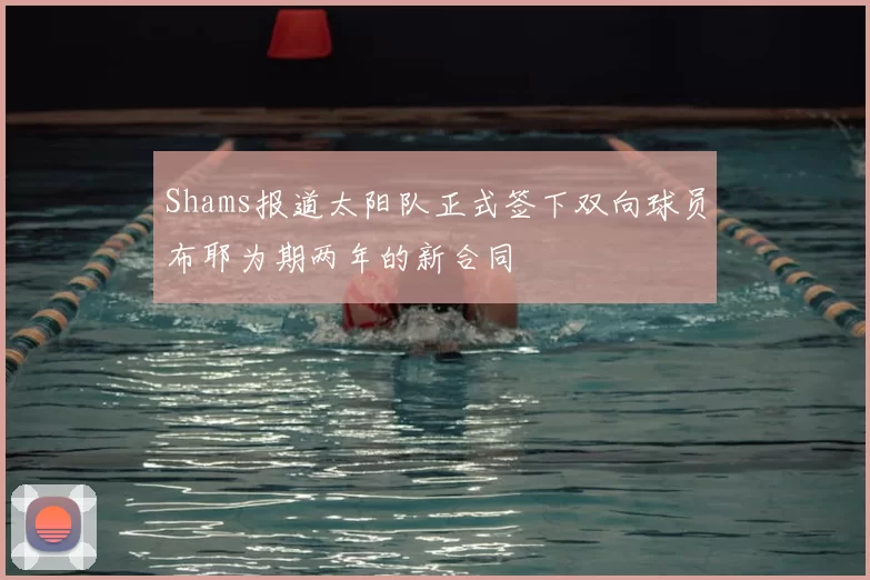 Shams报道太阳队正式签下双向球员布耶为期两年的新合同