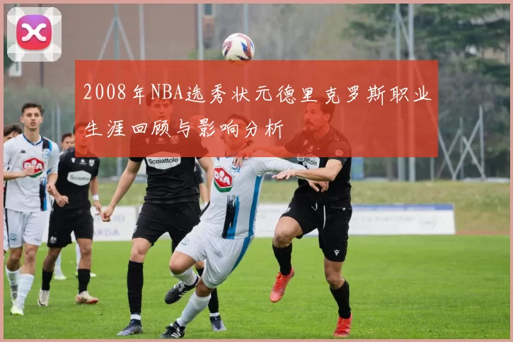 2008年NBA选秀状元德里克罗斯职业生涯回顾与影响分析