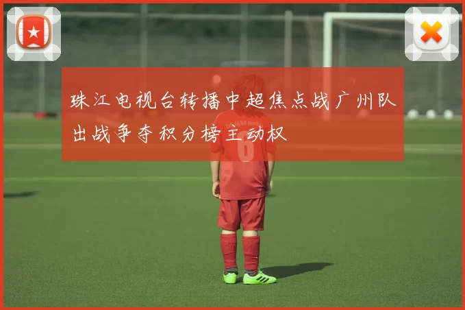 珠江电视台转播中超焦点战广州队出战争夺积分榜主动权