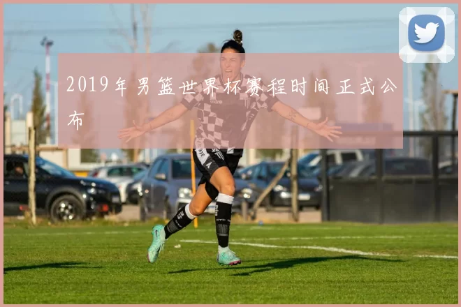 2019年男篮世界杯赛程时间正式公布