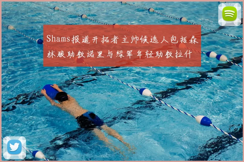 Shams报道开拓者主帅候选人包括森林狼助教诺里与绿军年轻助教拉什布鲁克