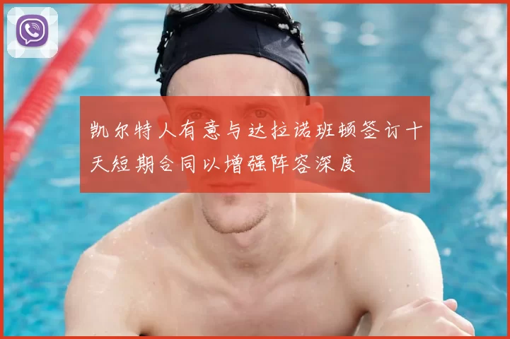 凯尔特人有意与达拉诺班顿签订十天短期合同以增强阵容深度